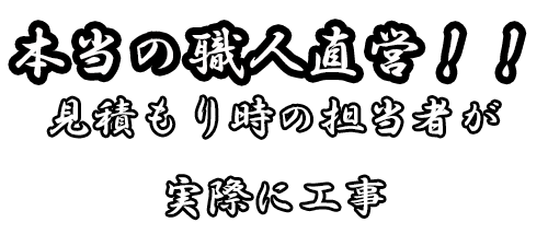 本当の職人直営!!見積り時の担当者が工事を担当